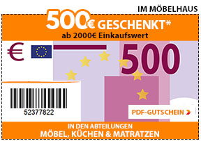 500 Euro sparen* ab 2000 Euro Einkaufswert - im Möbelhaus 500 Euro sparen* ab 2000 Euro Einkaufswert - im Möbelhaus