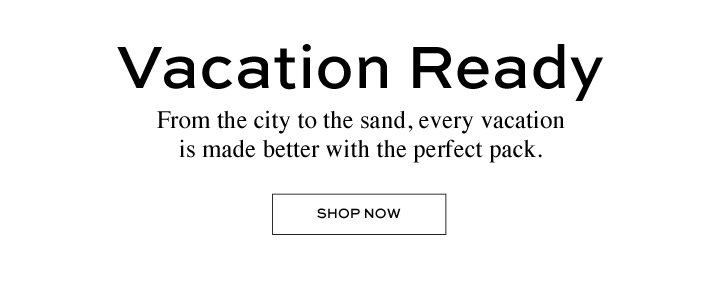 Vacation Ready - From the city to the sand, every vacation is made better with the perfect pack.