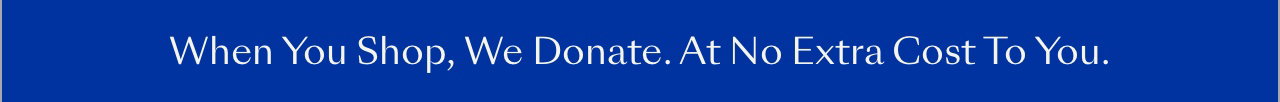 When You Shop, We Donate. At No Extra Cost To You.