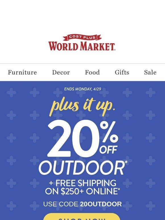 Cost Plus World Market It's on us! Save 20 on NEW Outdoor Arrivals