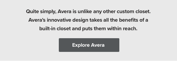 Quite simply, Avera is unlike any other closet.