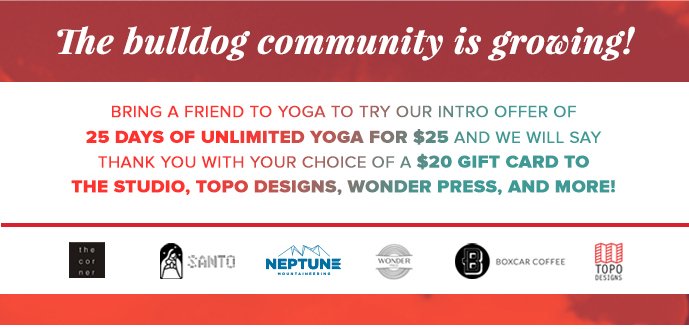 The bulldog community is growing! Bring a friend to yoga to try our intro offer of 25 days of unlimited yoga for $25