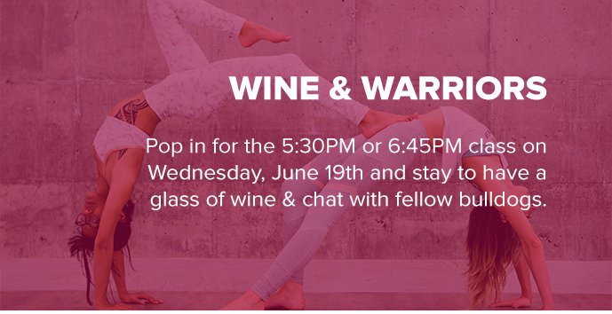 Wine & Warriors. Pop in for the 5:30PM or 6:45PM class on Wednesday, June 19th and stay to have a glass of wine & chat with fellow bulldogs.