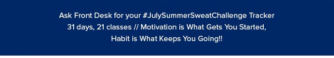 Ask Front Desk for your #JulySummerSweatChallenge Tracker 31 days, 21 classes // Motivation is What Gets You Started, Habit is What Keeps You Going!!