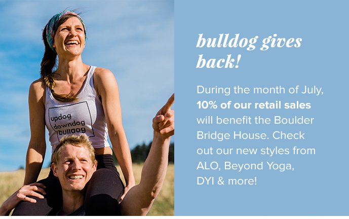 bulldog gives back! During the month of July, 10% of our retail sales will benefit the Boulder Bridge House. Check out our new styles from ALO, Beyond Yoga, DYI & more! 