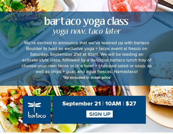 bartaco yoga class - yoga  now, taco  later Were excited to announce that weve teamed up with bartaco Boulder to host an exclusive yoga + tacos event al fresco on Saturday, September 21st at 10am. 