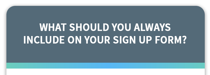 What should you always include on your sign up form?