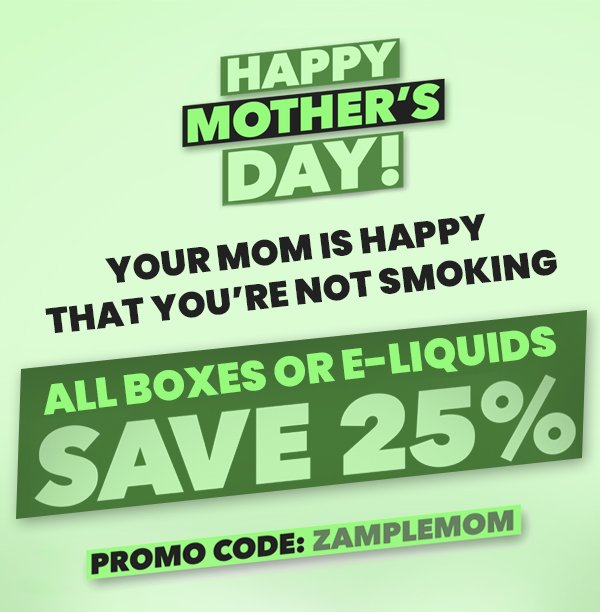 Happy Mother’s Day | Your Mom Is Happy that You’re Not Smoking All Boxes or E-Liquids 25% OFF Code: ZAMPLEMOM