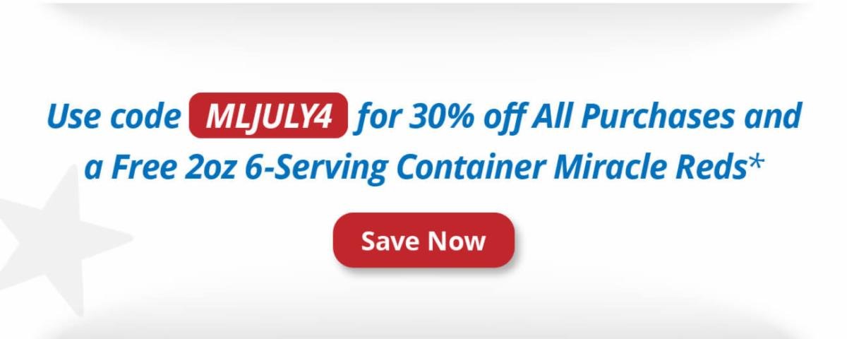 Use code   MLJULY4   for 30% off All Purchases and a Free 2oz 6-Serving Container Miracle Reds* | Save Now