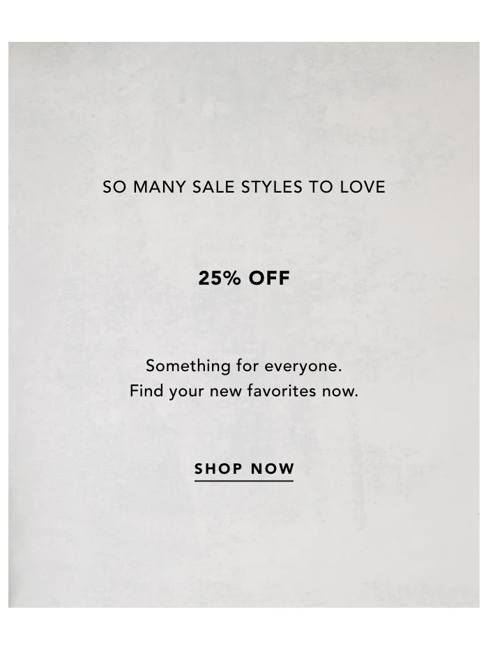SO MANY SALE STYLES TO LOVE 25% OFF SHOP NOW