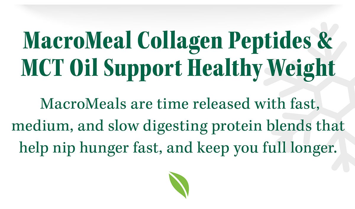 MacroMeal Collagen Peptides & MCT Oil Support Healthy Weight | MacroMeals are time released with fast, medium, and slow digesting protein blends that help nip hunger fast, and keep you full longer.