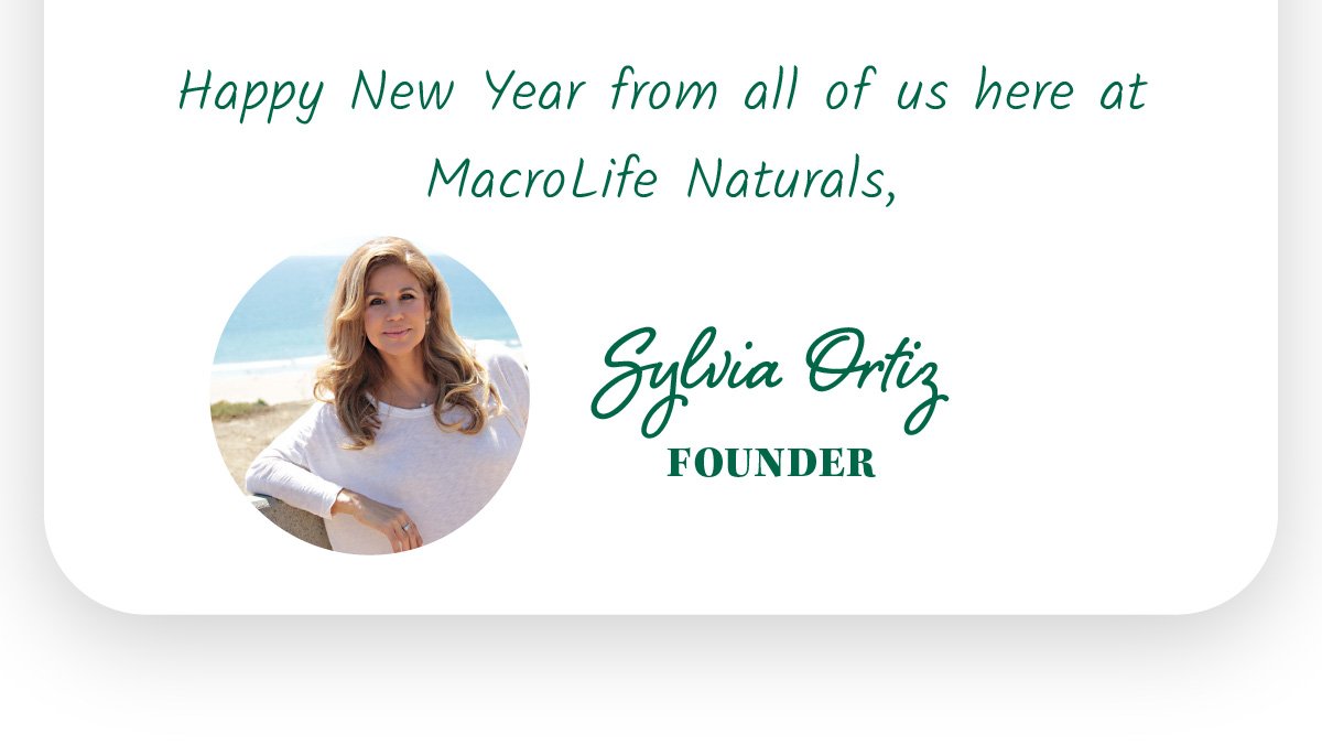 Happy New Year from all of us here at MacroLife Naturals, Sylvia Ortiz FOUNDER