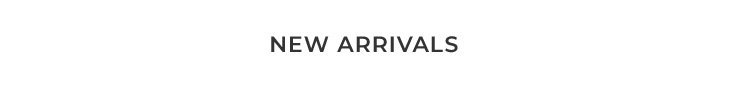 NEW ARRIVALS