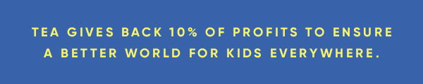 Tea gives back 10% of profits to ensure a better world for kids everywhere.