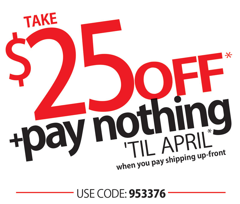 $25 OFF + NO PAYMENTS UNTIL APRIL!