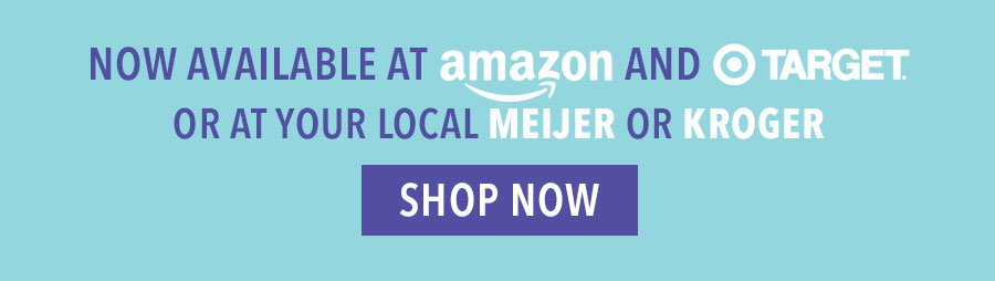 Now available at Amazon and Target or at your local Meijer or Kroger. Shop Now