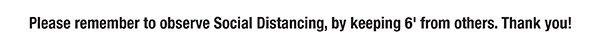 Please remember to observe Social Distancing, by keeping 6' from others.