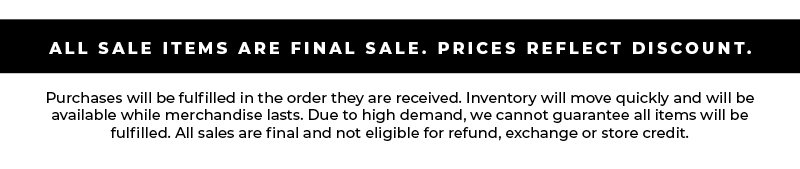 ALL SALE ITEMS ARE FINAL SALE. PRICES REFLECT DISCOUNT.