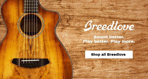Breedlove. Sound better. Play better. Play more.