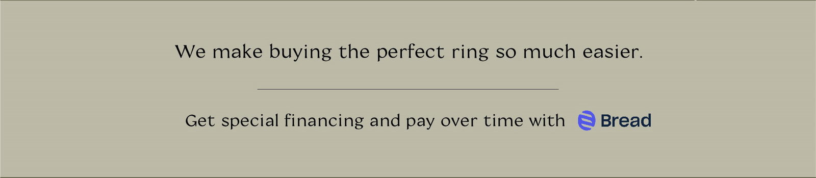 We make buying the perfect ring so much easier. Get special financing and pay over time with Bread.