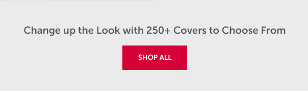Change up the Look with 250+ Covers to Choose From | SHOP ALL >>