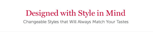 Designed with Style in Mind | Changeable Styles that Will Always Match Your Tastes