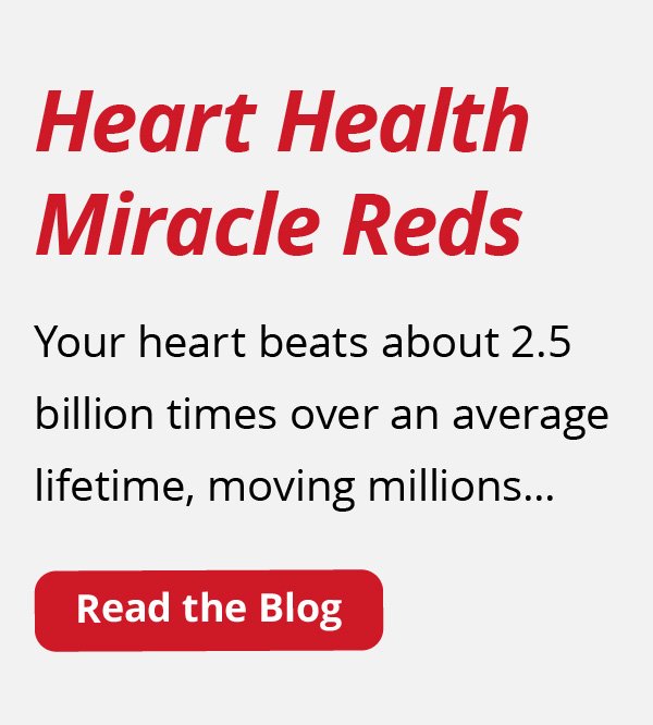 Heart Health Miracle Reds | Your heart beats about 2.5 billion times over an average lifetime, moving millions... | Read the Blog