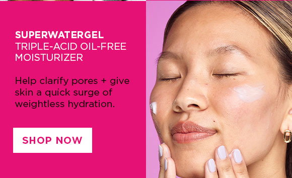 SUPERWATERGEL TRIPLE-ACID OIL-FREE MOISTURIZER: Help clarify pores + give skin a quick surge of weightless hydration. | SHOP NOW