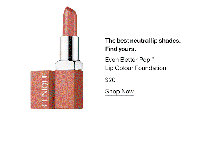 The best neutral lip shades. Find yours. Even Better Pop™ Lip Colour Foundation
                        $20 | Shop Now