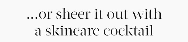 ...or sheer it out with a skincare cocktail