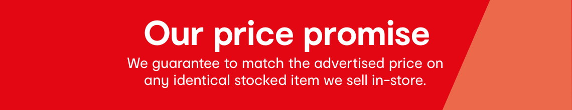 Our price promise. We guarantee to match the advertised price on
any identical stocked item we sell in-store.