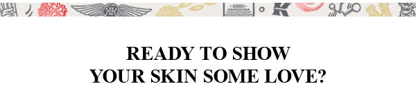 READY TO SHOW YOUR SKIN SOME LOVE?