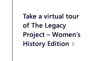 Take a virtual tour of The Legacy Project – Women’s History Edition.