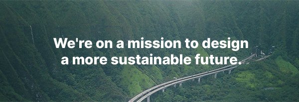 We're on a mission to design 
a more sustainable future.