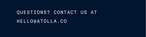 Questions? Contact us at hello@atolla.co