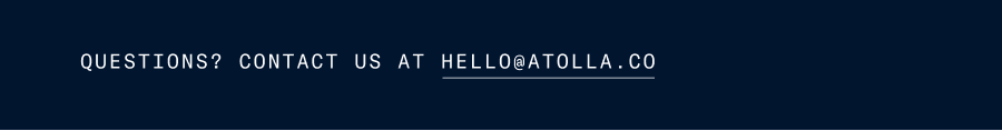 Questions? Contact us at hello@atolla.co
