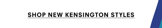 SHOP NEW KENSINGTON STYLES