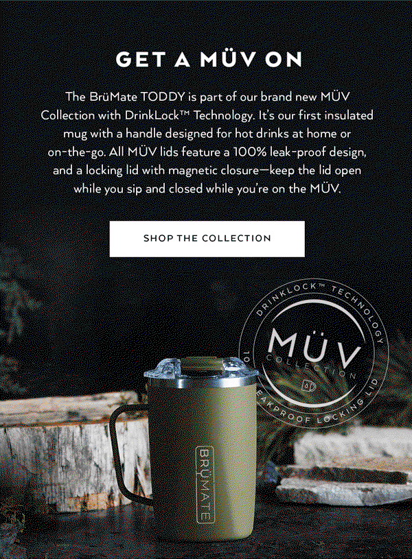 Get a MÜV On - The BrüMate TODDY is part of our brand new MÜV Collection with DrinkLock™ Technology. It’s our first insulated mug with a handle designed for hot drinks at home or on-the-go. All MÜV lids feature a 100% leak-proof design, and a locking lid with magnetic closure—keep the lid open while you sip and closed while you’re on the MÜV. | Shop The Collection