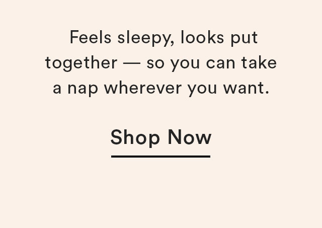 Feels sleepy, looks put together - so you can take a nap wherever you want.