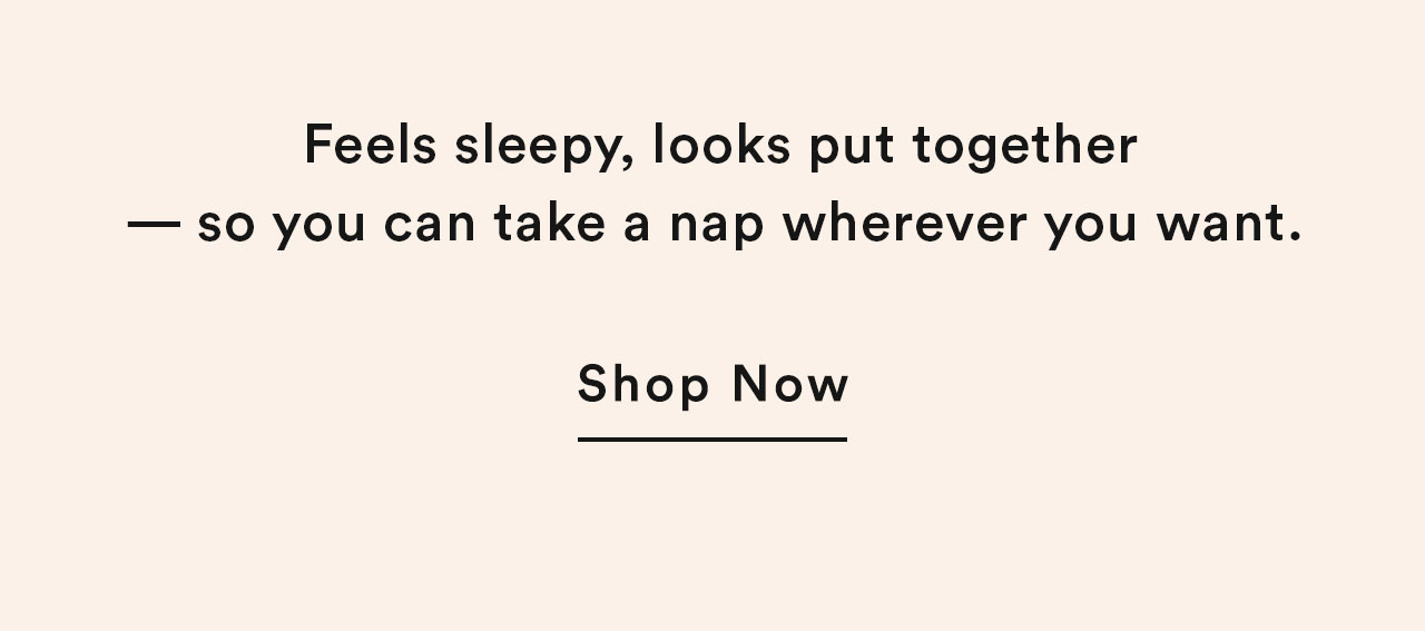 Feels sleepy, looks put together - so you can take a nap wherever you want.