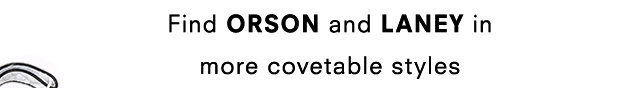 Find ORSON and LANEY in more covetable styles