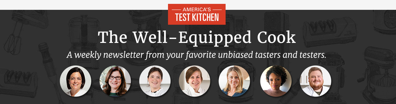 America's Test Kitchen. The Well-Equipped Cook. A weekly newsletter from your favorite unbiased tasters and testers.