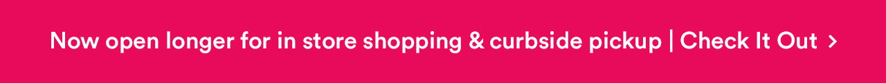 Now open longer for in store shopping & curbside pickup | Check It Out!