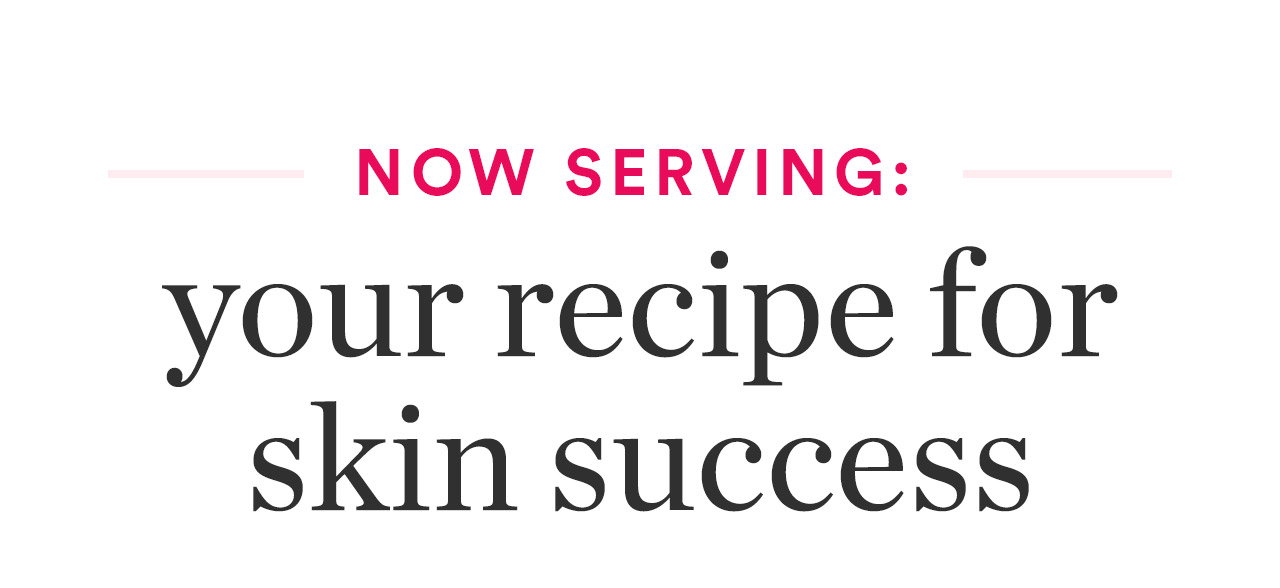 Now serving: Your recipe for skin success