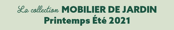 La collection Mobilier de jardin printemps été 2021 La collection Mobilier de jardin printemps été 2021