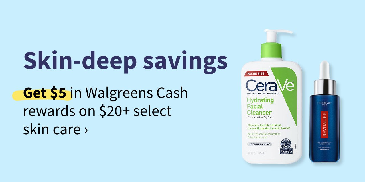 Skin-deep savings. Get $5 in Walgreens Cash rewards on $20+ select skin care