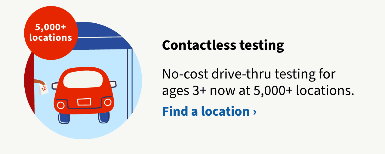 Contactless testing. No-cost drive-thru testing for ages 3+ now at 4,000+ locations. Find a location.