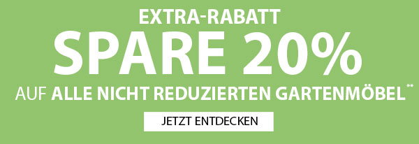 EXTRA-RABATT SPARE 20% AUF ALLE NICHT REDUZIERTEN GARTENMÖBEL**
