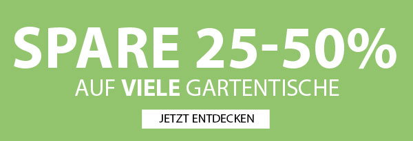 SPARE 25-50% AUF VIELE GARTENTISCHE