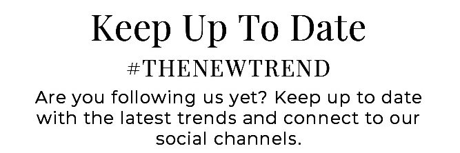 Keep Up To Date #THENEWTREND - Are you following us yet? Keep up to date with the latest trends and connect to our social channels.
